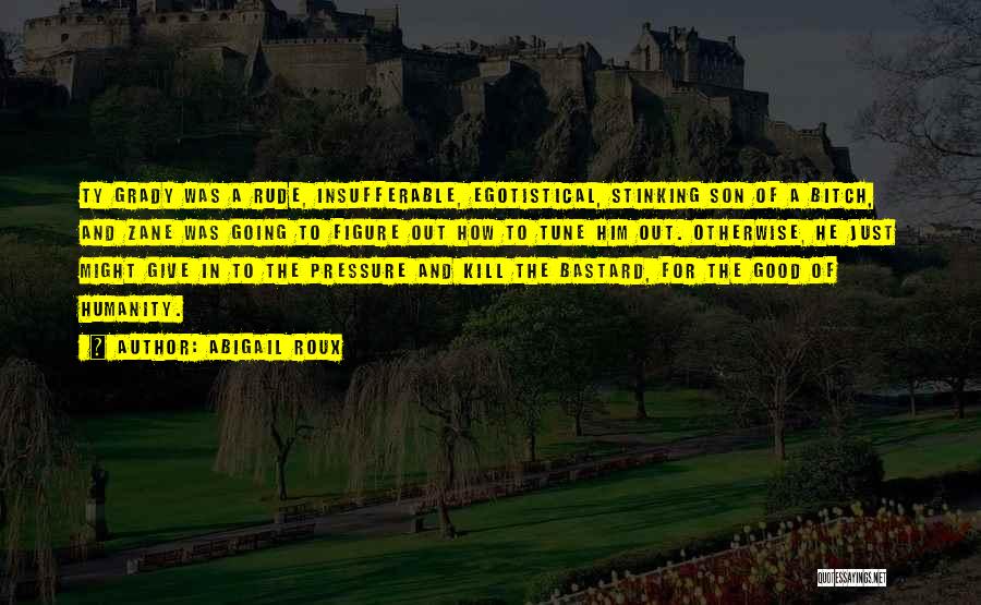 Abigail Roux Quotes: Ty Grady Was A Rude, Insufferable, Egotistical, Stinking Son Of A Bitch, And Zane Was Going To Figure Out How