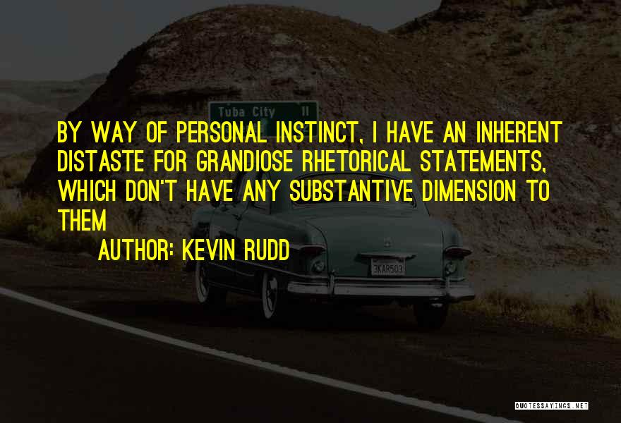 Kevin Rudd Quotes: By Way Of Personal Instinct, I Have An Inherent Distaste For Grandiose Rhetorical Statements, Which Don't Have Any Substantive Dimension