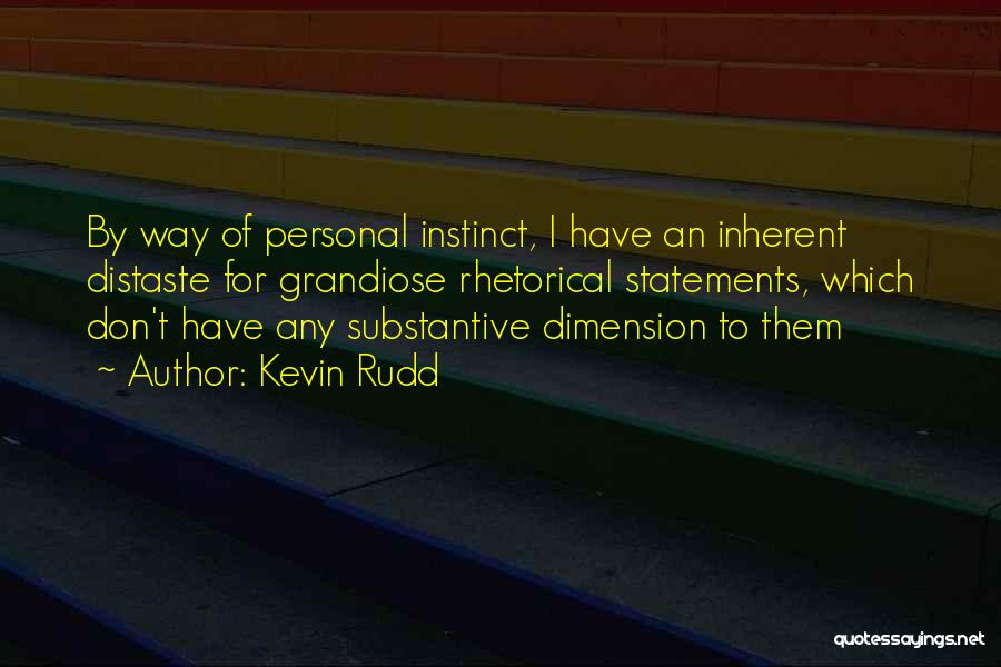 Kevin Rudd Quotes: By Way Of Personal Instinct, I Have An Inherent Distaste For Grandiose Rhetorical Statements, Which Don't Have Any Substantive Dimension