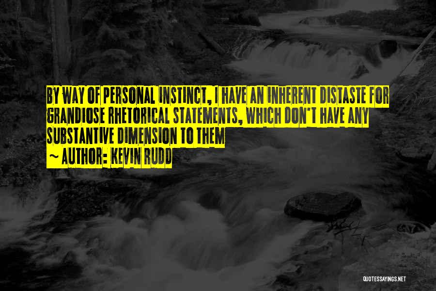 Kevin Rudd Quotes: By Way Of Personal Instinct, I Have An Inherent Distaste For Grandiose Rhetorical Statements, Which Don't Have Any Substantive Dimension