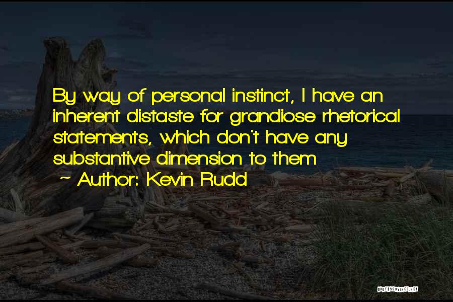 Kevin Rudd Quotes: By Way Of Personal Instinct, I Have An Inherent Distaste For Grandiose Rhetorical Statements, Which Don't Have Any Substantive Dimension