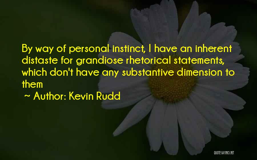 Kevin Rudd Quotes: By Way Of Personal Instinct, I Have An Inherent Distaste For Grandiose Rhetorical Statements, Which Don't Have Any Substantive Dimension