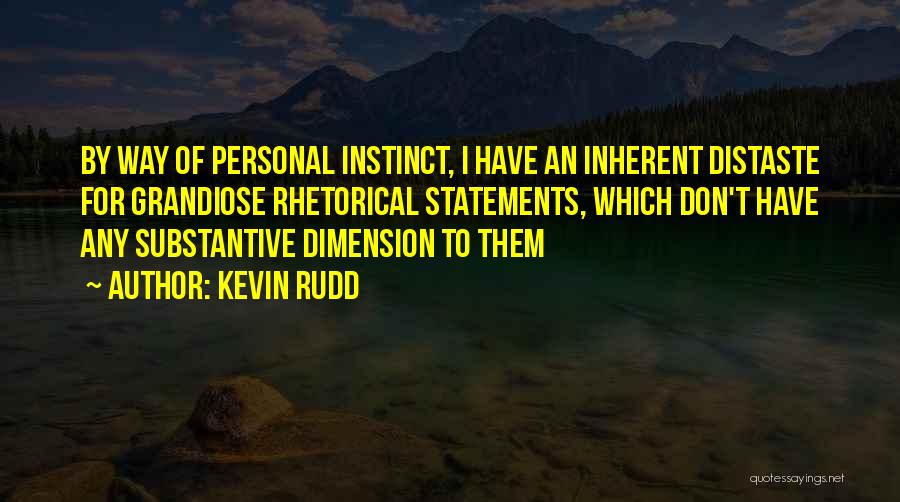 Kevin Rudd Quotes: By Way Of Personal Instinct, I Have An Inherent Distaste For Grandiose Rhetorical Statements, Which Don't Have Any Substantive Dimension