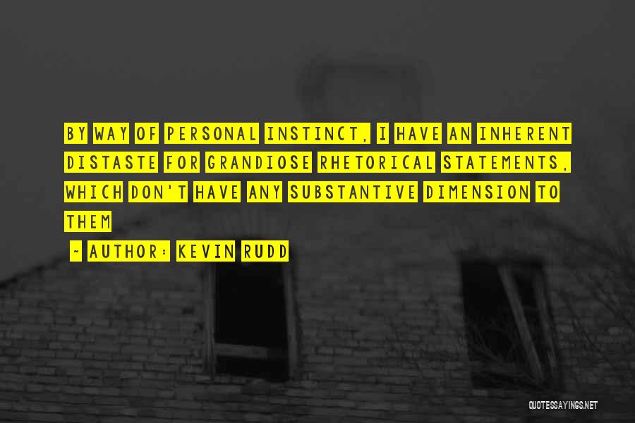 Kevin Rudd Quotes: By Way Of Personal Instinct, I Have An Inherent Distaste For Grandiose Rhetorical Statements, Which Don't Have Any Substantive Dimension