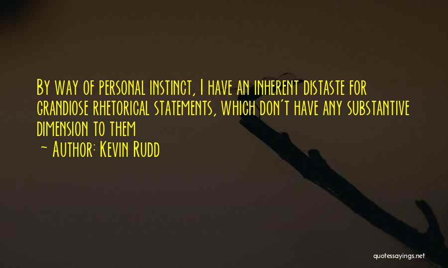 Kevin Rudd Quotes: By Way Of Personal Instinct, I Have An Inherent Distaste For Grandiose Rhetorical Statements, Which Don't Have Any Substantive Dimension