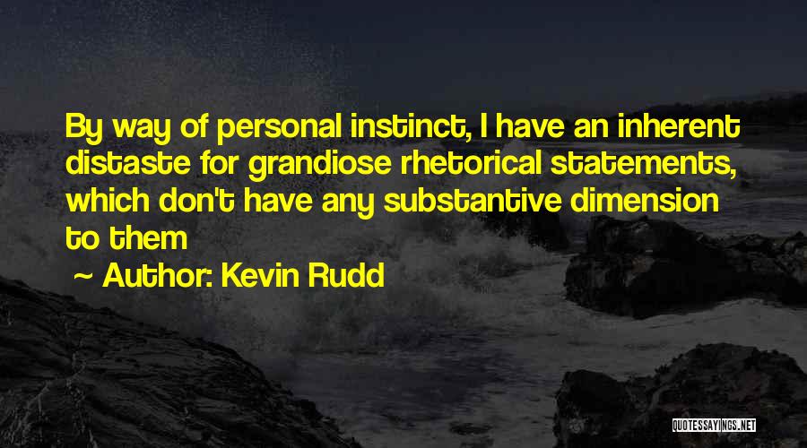 Kevin Rudd Quotes: By Way Of Personal Instinct, I Have An Inherent Distaste For Grandiose Rhetorical Statements, Which Don't Have Any Substantive Dimension