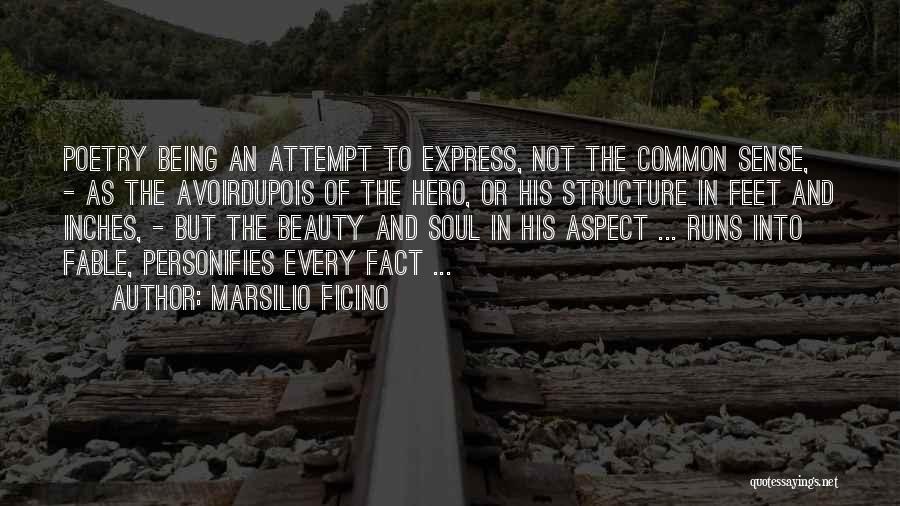 Marsilio Ficino Quotes: Poetry Being An Attempt To Express, Not The Common Sense, - As The Avoirdupois Of The Hero, Or His Structure