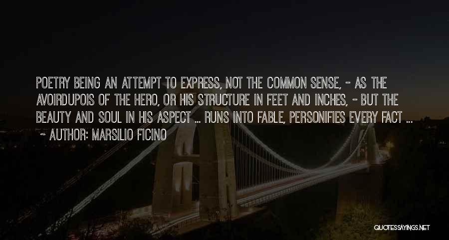 Marsilio Ficino Quotes: Poetry Being An Attempt To Express, Not The Common Sense, - As The Avoirdupois Of The Hero, Or His Structure