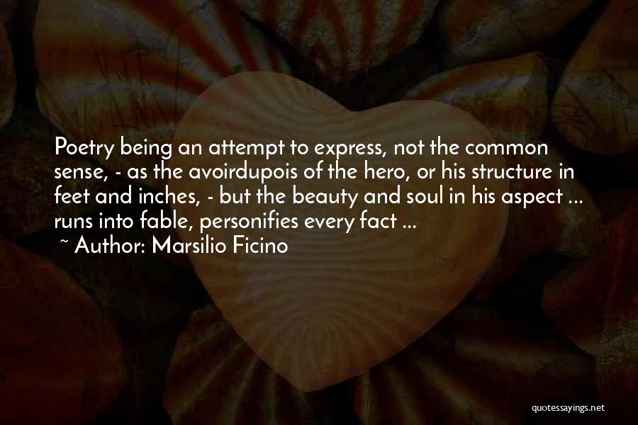 Marsilio Ficino Quotes: Poetry Being An Attempt To Express, Not The Common Sense, - As The Avoirdupois Of The Hero, Or His Structure