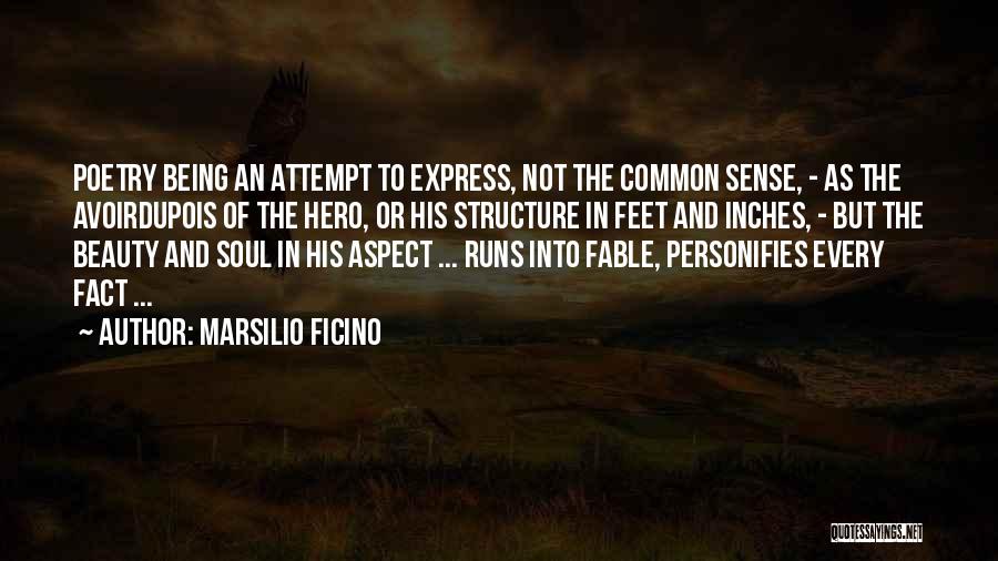 Marsilio Ficino Quotes: Poetry Being An Attempt To Express, Not The Common Sense, - As The Avoirdupois Of The Hero, Or His Structure