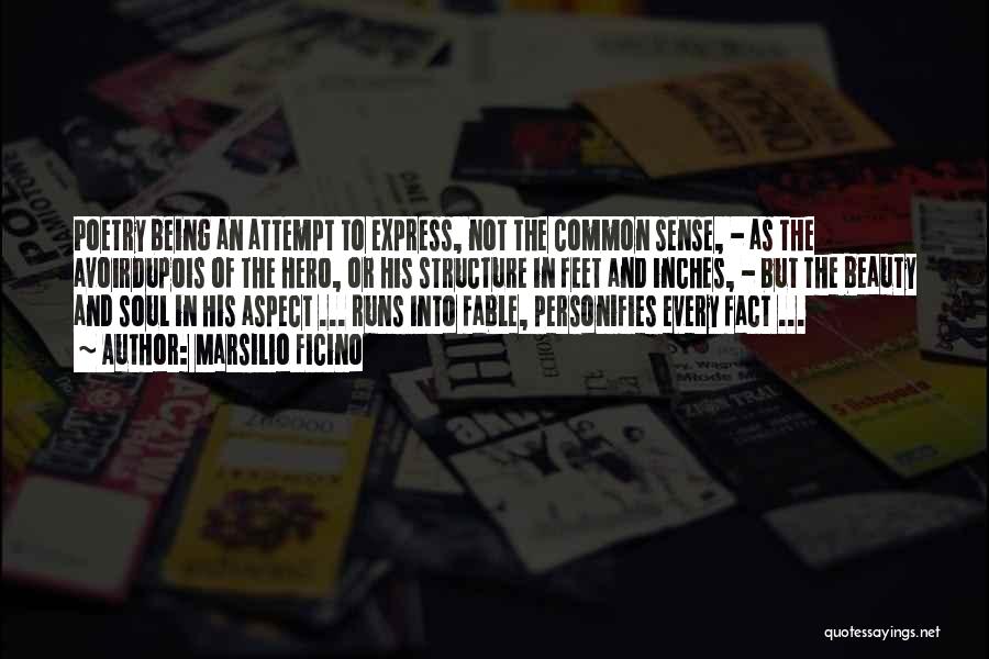 Marsilio Ficino Quotes: Poetry Being An Attempt To Express, Not The Common Sense, - As The Avoirdupois Of The Hero, Or His Structure