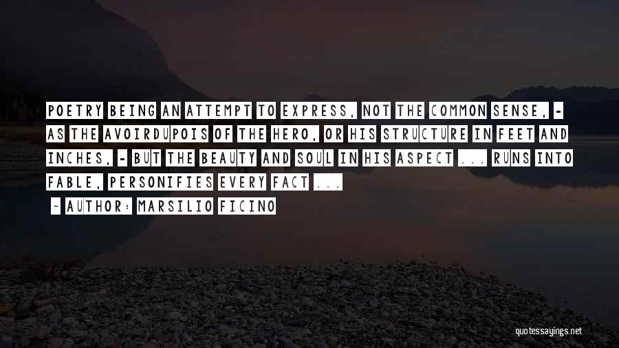 Marsilio Ficino Quotes: Poetry Being An Attempt To Express, Not The Common Sense, - As The Avoirdupois Of The Hero, Or His Structure