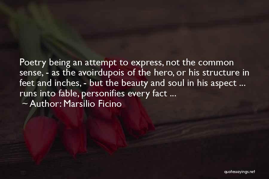 Marsilio Ficino Quotes: Poetry Being An Attempt To Express, Not The Common Sense, - As The Avoirdupois Of The Hero, Or His Structure