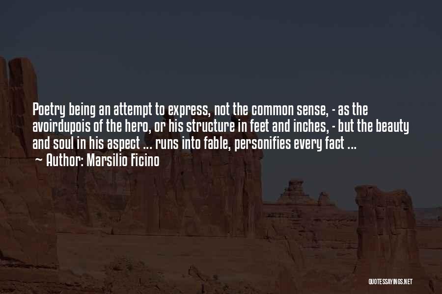 Marsilio Ficino Quotes: Poetry Being An Attempt To Express, Not The Common Sense, - As The Avoirdupois Of The Hero, Or His Structure