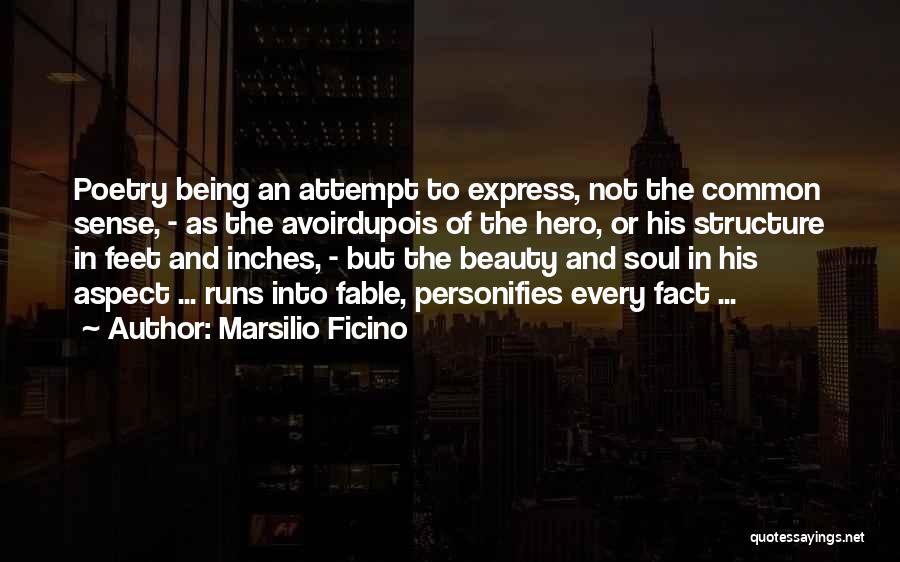 Marsilio Ficino Quotes: Poetry Being An Attempt To Express, Not The Common Sense, - As The Avoirdupois Of The Hero, Or His Structure