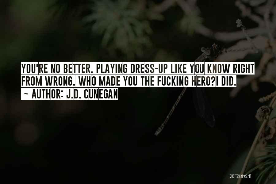 J.D. Cunegan Quotes: You're No Better. Playing Dress-up Like You Know Right From Wrong. Who Made You The Fucking Hero?i Did.