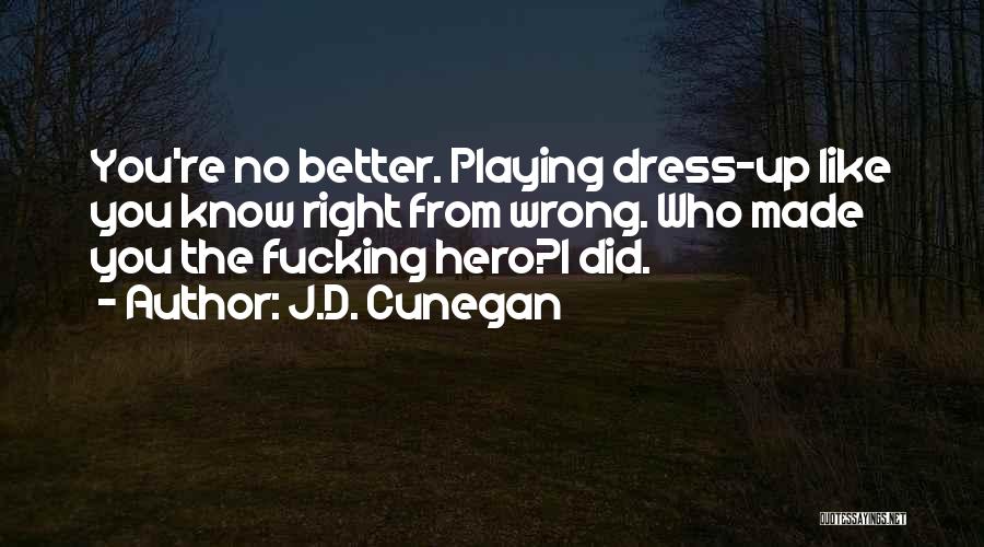 J.D. Cunegan Quotes: You're No Better. Playing Dress-up Like You Know Right From Wrong. Who Made You The Fucking Hero?i Did.