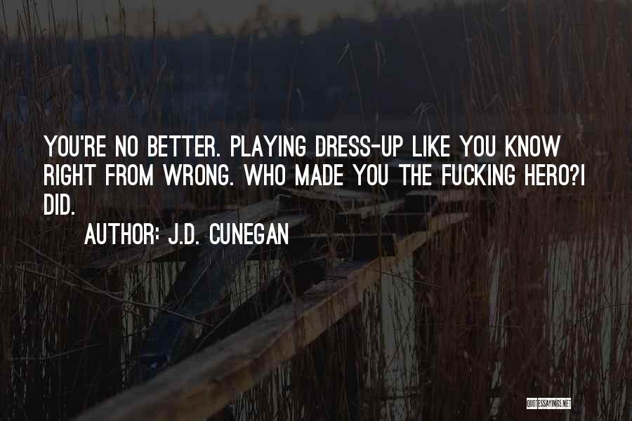 J.D. Cunegan Quotes: You're No Better. Playing Dress-up Like You Know Right From Wrong. Who Made You The Fucking Hero?i Did.