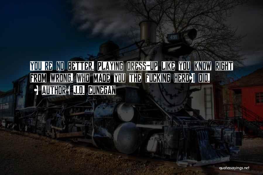 J.D. Cunegan Quotes: You're No Better. Playing Dress-up Like You Know Right From Wrong. Who Made You The Fucking Hero?i Did.