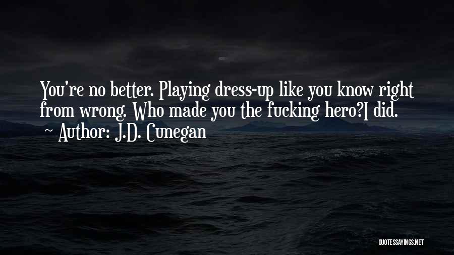 J.D. Cunegan Quotes: You're No Better. Playing Dress-up Like You Know Right From Wrong. Who Made You The Fucking Hero?i Did.