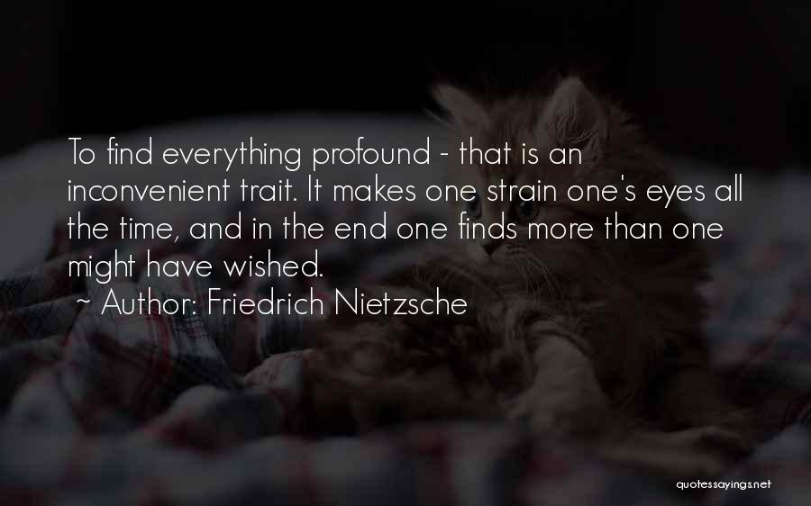 Friedrich Nietzsche Quotes: To Find Everything Profound - That Is An Inconvenient Trait. It Makes One Strain One's Eyes All The Time, And