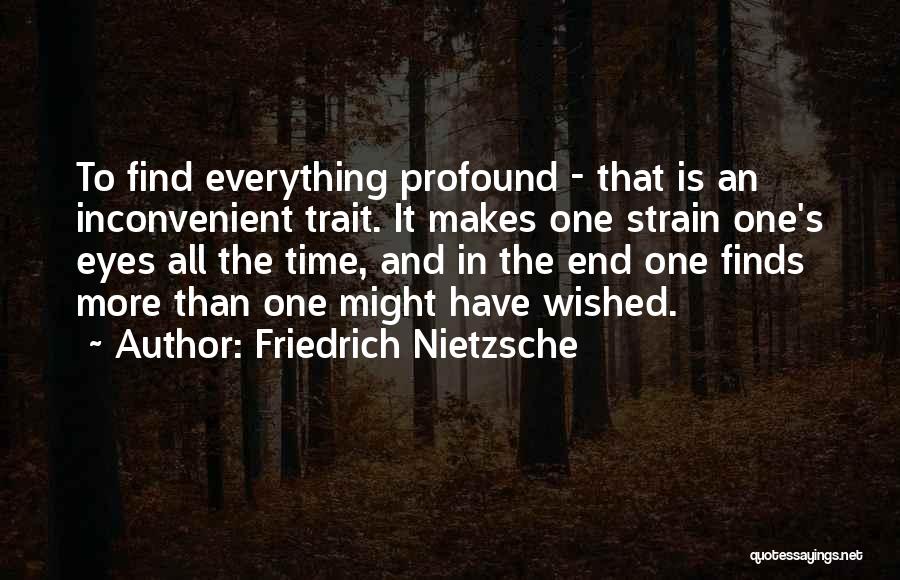 Friedrich Nietzsche Quotes: To Find Everything Profound - That Is An Inconvenient Trait. It Makes One Strain One's Eyes All The Time, And