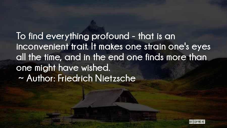 Friedrich Nietzsche Quotes: To Find Everything Profound - That Is An Inconvenient Trait. It Makes One Strain One's Eyes All The Time, And