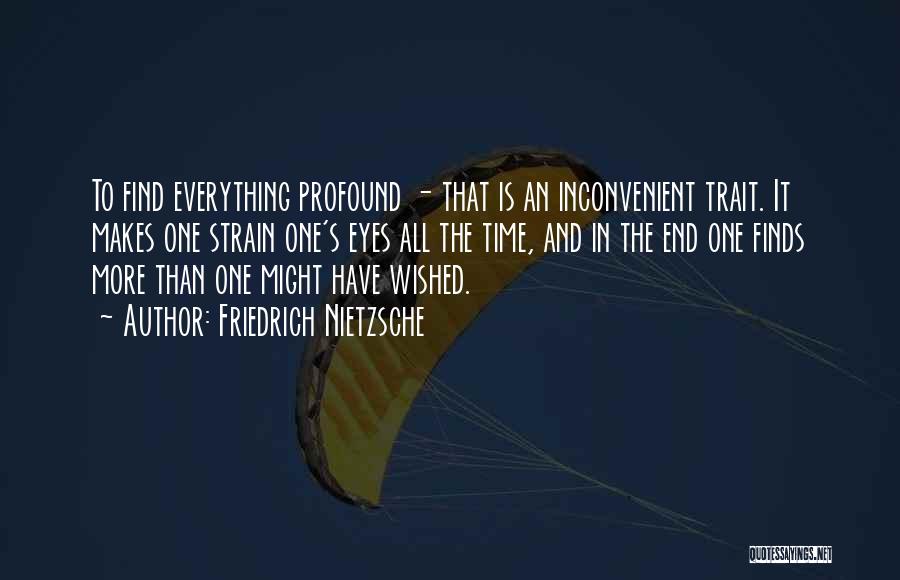 Friedrich Nietzsche Quotes: To Find Everything Profound - That Is An Inconvenient Trait. It Makes One Strain One's Eyes All The Time, And