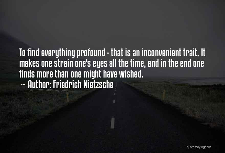 Friedrich Nietzsche Quotes: To Find Everything Profound - That Is An Inconvenient Trait. It Makes One Strain One's Eyes All The Time, And