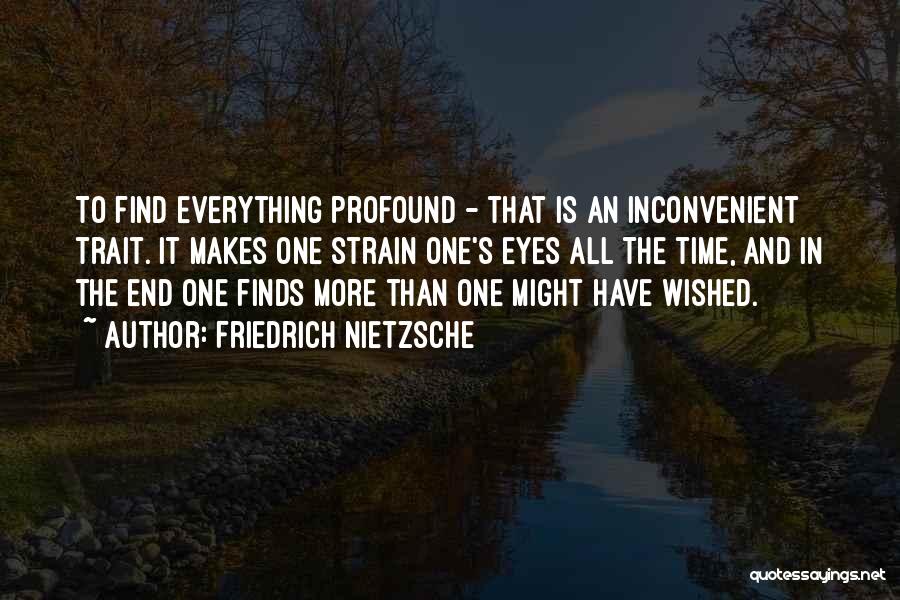 Friedrich Nietzsche Quotes: To Find Everything Profound - That Is An Inconvenient Trait. It Makes One Strain One's Eyes All The Time, And