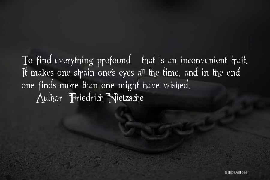 Friedrich Nietzsche Quotes: To Find Everything Profound - That Is An Inconvenient Trait. It Makes One Strain One's Eyes All The Time, And