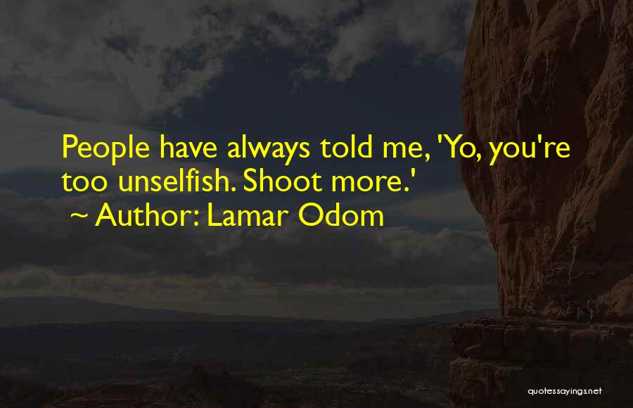 Lamar Odom Quotes: People Have Always Told Me, 'yo, You're Too Unselfish. Shoot More.'