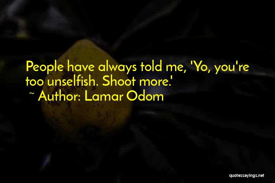 Lamar Odom Quotes: People Have Always Told Me, 'yo, You're Too Unselfish. Shoot More.'