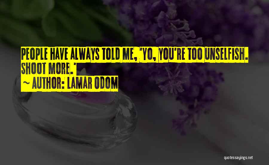 Lamar Odom Quotes: People Have Always Told Me, 'yo, You're Too Unselfish. Shoot More.'