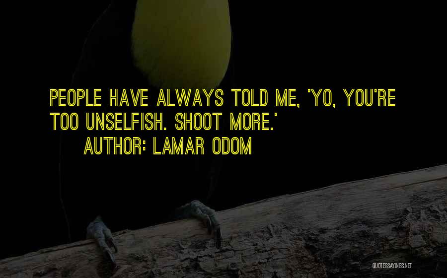 Lamar Odom Quotes: People Have Always Told Me, 'yo, You're Too Unselfish. Shoot More.'