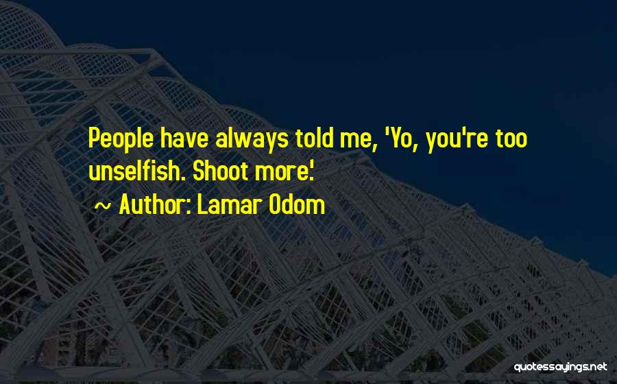 Lamar Odom Quotes: People Have Always Told Me, 'yo, You're Too Unselfish. Shoot More.'