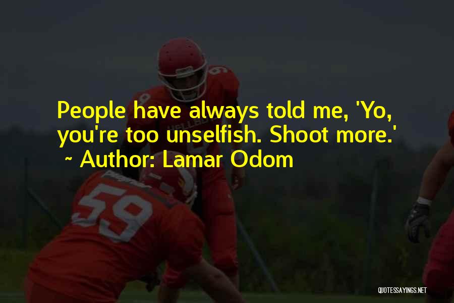 Lamar Odom Quotes: People Have Always Told Me, 'yo, You're Too Unselfish. Shoot More.'