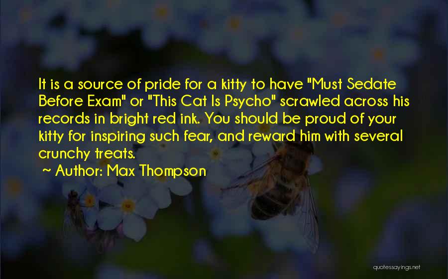 Max Thompson Quotes: It Is A Source Of Pride For A Kitty To Have Must Sedate Before Exam Or This Cat Is Psycho