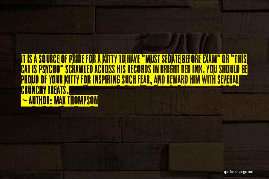 Max Thompson Quotes: It Is A Source Of Pride For A Kitty To Have Must Sedate Before Exam Or This Cat Is Psycho