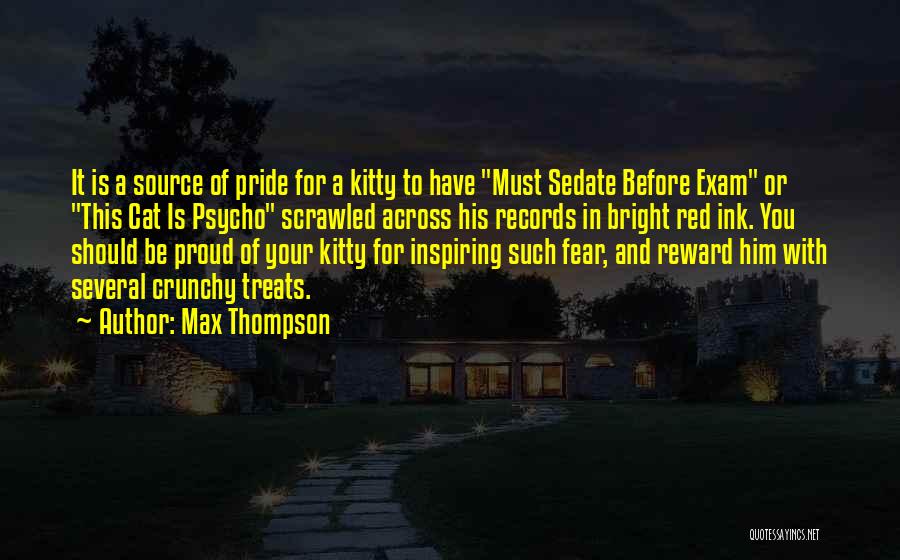 Max Thompson Quotes: It Is A Source Of Pride For A Kitty To Have Must Sedate Before Exam Or This Cat Is Psycho