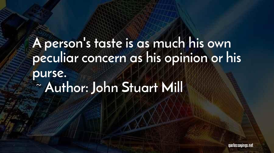 John Stuart Mill Quotes: A Person's Taste Is As Much His Own Peculiar Concern As His Opinion Or His Purse.