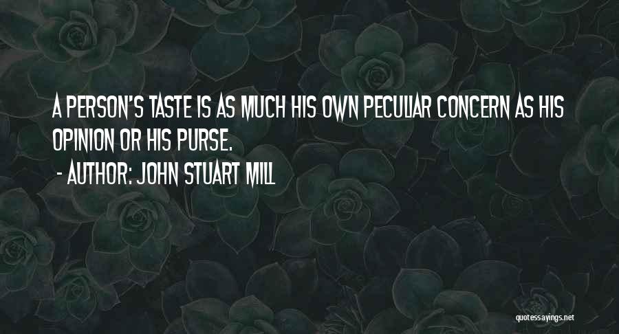 John Stuart Mill Quotes: A Person's Taste Is As Much His Own Peculiar Concern As His Opinion Or His Purse.