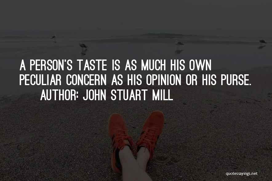 John Stuart Mill Quotes: A Person's Taste Is As Much His Own Peculiar Concern As His Opinion Or His Purse.