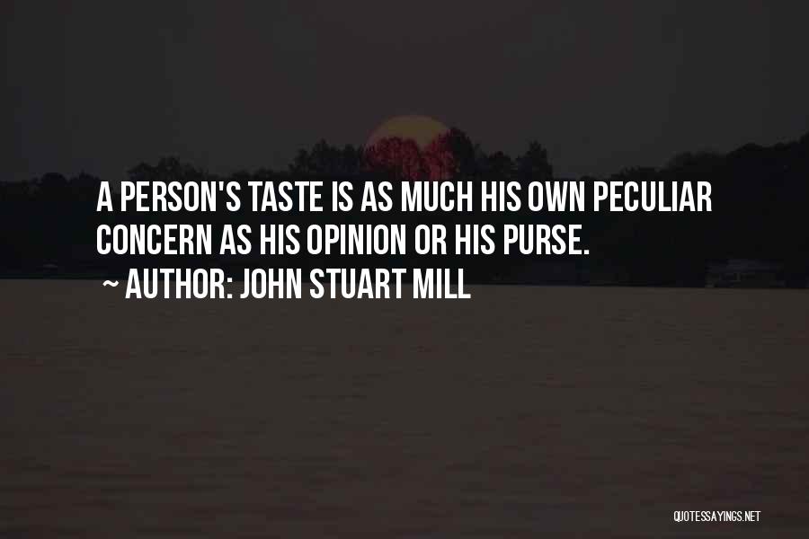 John Stuart Mill Quotes: A Person's Taste Is As Much His Own Peculiar Concern As His Opinion Or His Purse.