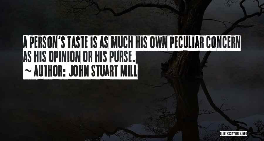 John Stuart Mill Quotes: A Person's Taste Is As Much His Own Peculiar Concern As His Opinion Or His Purse.