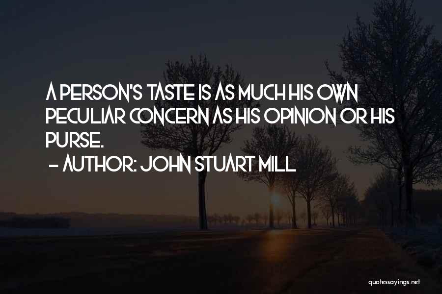 John Stuart Mill Quotes: A Person's Taste Is As Much His Own Peculiar Concern As His Opinion Or His Purse.