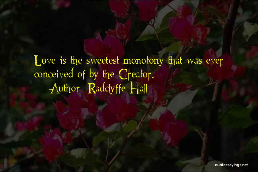 Radclyffe Hall Quotes: Love Is The Sweetest Monotony That Was Ever Conceived Of By The Creator.