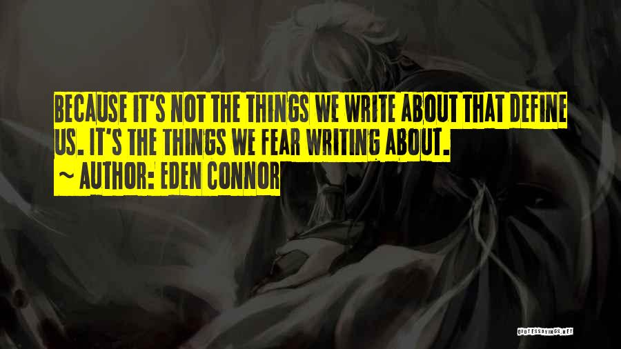 Eden Connor Quotes: Because It's Not The Things We Write About That Define Us. It's The Things We Fear Writing About.
