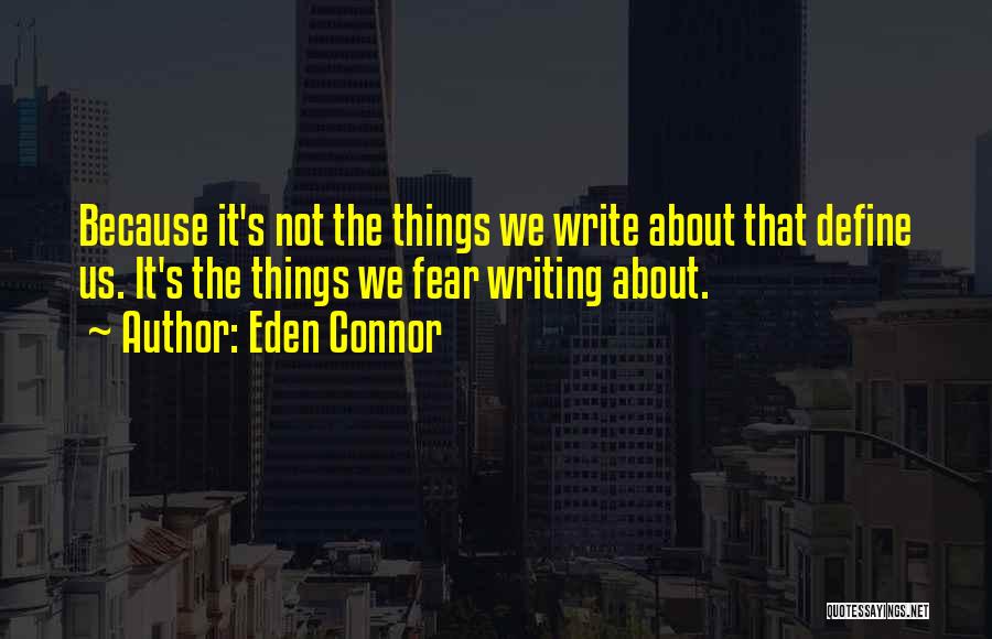 Eden Connor Quotes: Because It's Not The Things We Write About That Define Us. It's The Things We Fear Writing About.