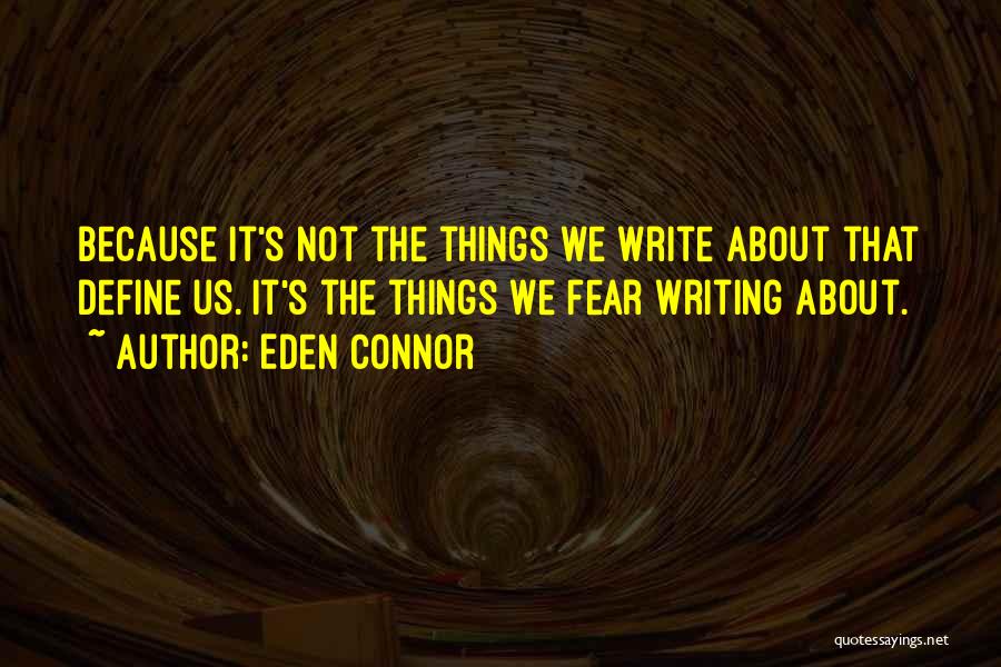 Eden Connor Quotes: Because It's Not The Things We Write About That Define Us. It's The Things We Fear Writing About.